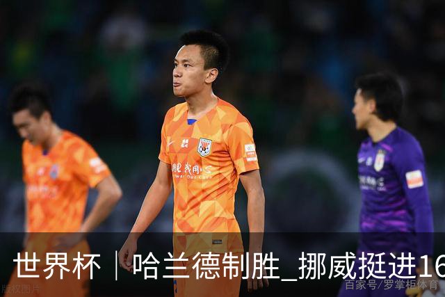 世界杯｜哈兰德制胜 挪威挺进16强将战巴西