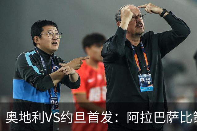 奥地利VS约旦首发：阿拉巴萨比策先发 阿瑙替补待命