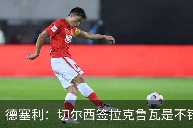 德塞利：切尔西签拉克鲁瓦是不错的交易，但他们还需要领袖