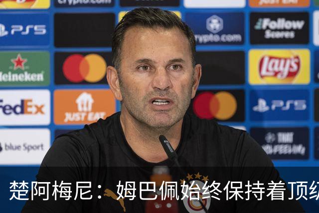 楚阿梅尼：姆巴佩始终保持着顶级水准，他总能在关键战中挺身而出