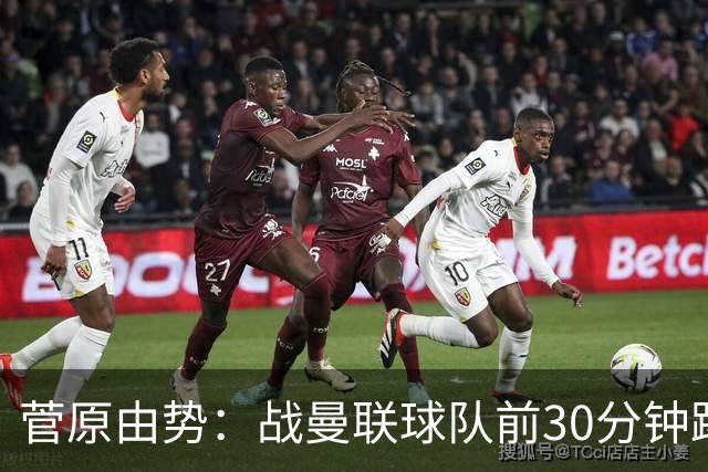 菅原由势：战曼联球队前30分钟踢得很好 本可领先