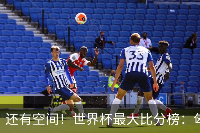 还有空间！世界杯最大比分榜：匈牙利10-1居首，德国7-1未进前10