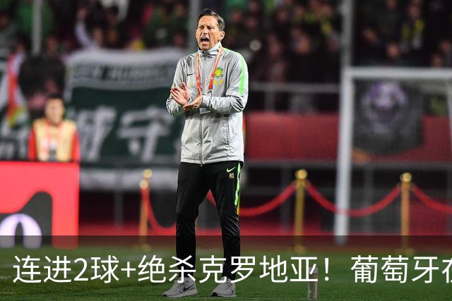 连进2球+绝杀克罗地亚！葡萄牙在逆境中展露球队底蕴