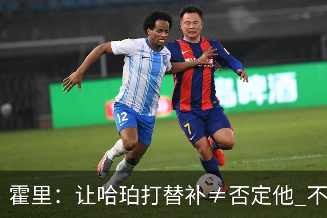 霍里：让哈珀打替补≠否定他 不是说他不是超巨&他正在路上！